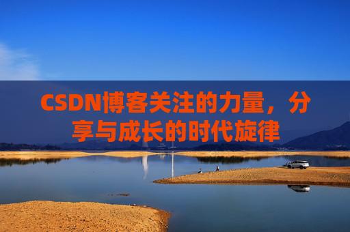 CSDN博客关注的力量，分享与成长的时代旋律